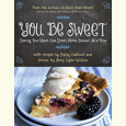 You Be Sweet: Sharing Your Heart One Down-Home Dessert at a Time